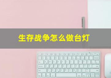 生存战争怎么做台灯