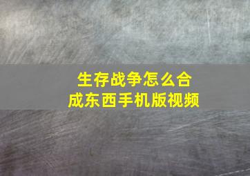 生存战争怎么合成东西手机版视频