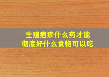 生殖疱疹什么药才能彻底好什么食物可以吃