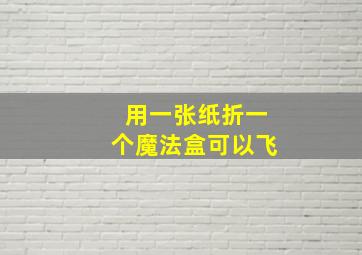 用一张纸折一个魔法盒可以飞