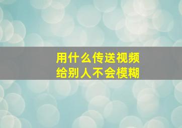 用什么传送视频给别人不会模糊