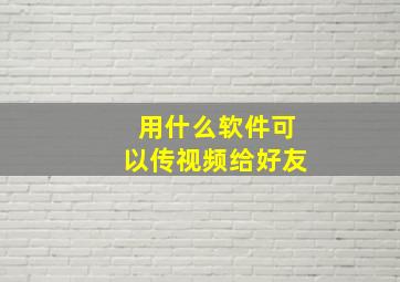 用什么软件可以传视频给好友