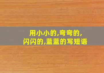 用小小的,弯弯的,闪闪的,蓝蓝的写短语