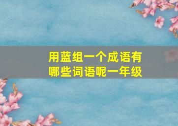 用蓝组一个成语有哪些词语呢一年级