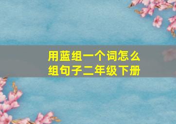 用蓝组一个词怎么组句子二年级下册