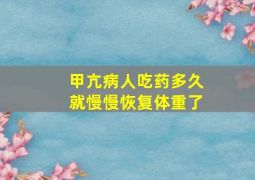 甲亢病人吃药多久就慢慢恢复体重了