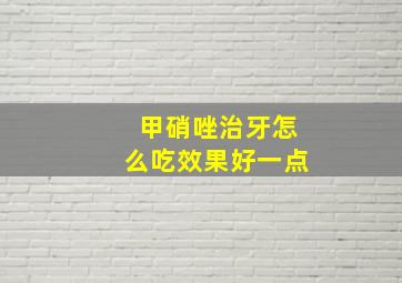 甲硝唑治牙怎么吃效果好一点