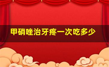 甲硝唑治牙疼一次吃多少