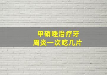 甲硝唑治疗牙周炎一次吃几片