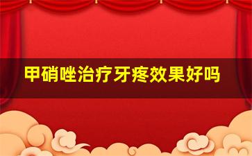 甲硝唑治疗牙疼效果好吗