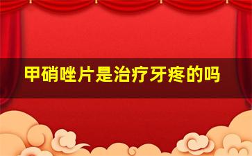 甲硝唑片是治疗牙疼的吗