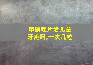 甲硝唑片治儿童牙疼吗,一次几粒