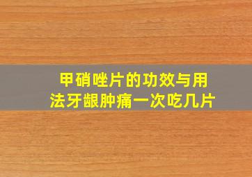 甲硝唑片的功效与用法牙龈肿痛一次吃几片