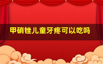 甲硝锉儿童牙疼可以吃吗