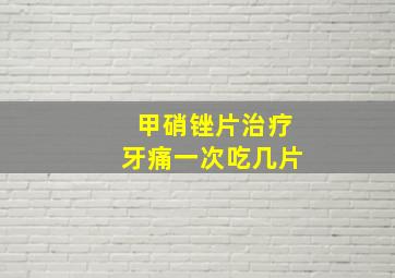 甲硝锉片治疗牙痛一次吃几片