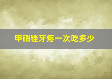 甲硝锉牙疼一次吃多少