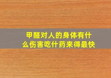 甲醛对人的身体有什么伤害吃什药来得最快