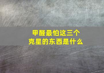 甲醛最怕这三个克星的东西是什么