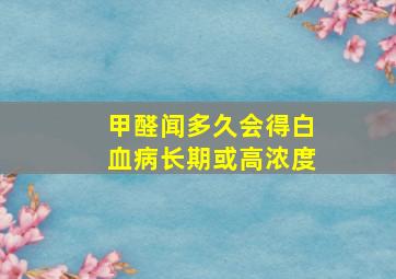 甲醛闻多久会得白血病长期或高浓度