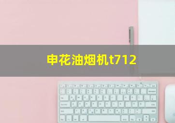 申花油烟机t712