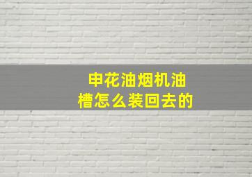 申花油烟机油槽怎么装回去的