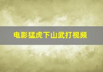 电影猛虎下山武打视频