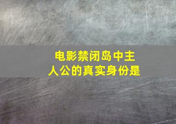 电影禁闭岛中主人公的真实身份是