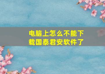 电脑上怎么不能下载国泰君安软件了