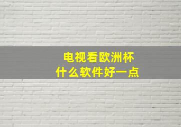 电视看欧洲杯什么软件好一点