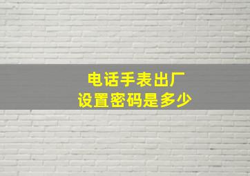 电话手表出厂设置密码是多少