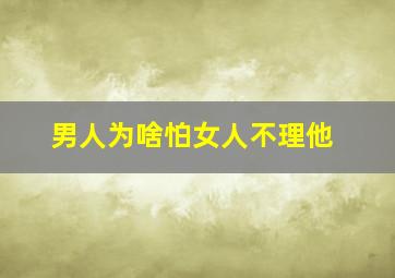 男人为啥怕女人不理他