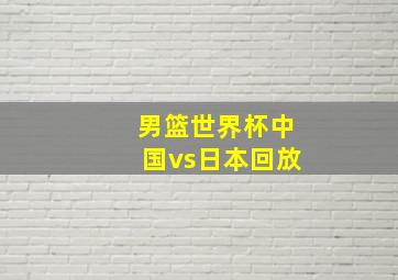 男篮世界杯中国vs日本回放