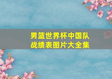 男篮世界杯中国队战绩表图片大全集