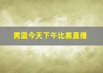 男篮今天下午比赛直播