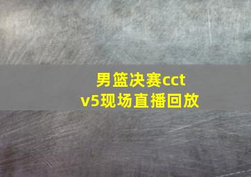 男篮决赛cctv5现场直播回放