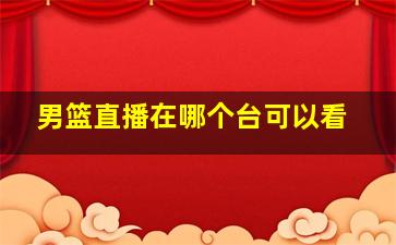 男篮直播在哪个台可以看