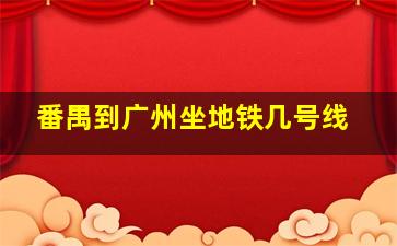 番禺到广州坐地铁几号线