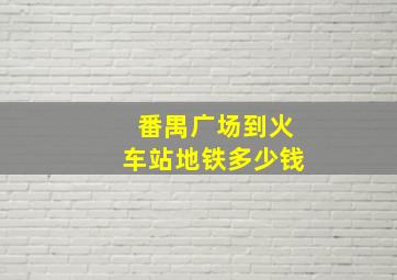 番禺广场到火车站地铁多少钱