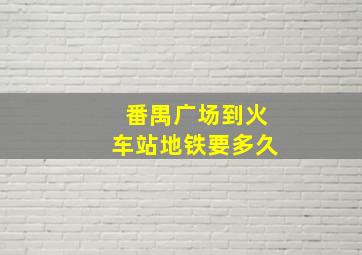 番禺广场到火车站地铁要多久