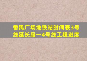 番禺广场地铁站时间表3号线延长段一4号线工程进度