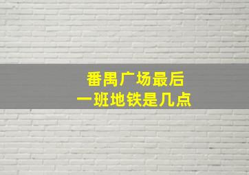 番禺广场最后一班地铁是几点