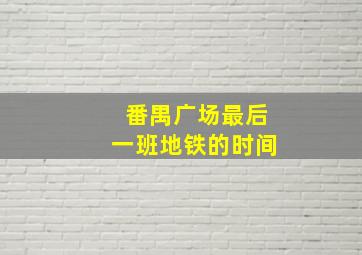 番禺广场最后一班地铁的时间