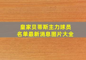 皇家贝蒂斯主力球员名单最新消息图片大全