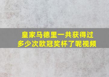 皇家马德里一共获得过多少次欧冠奖杯了呢视频