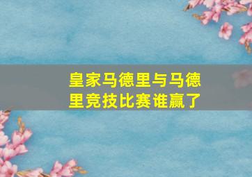 皇家马德里与马德里竞技比赛谁赢了