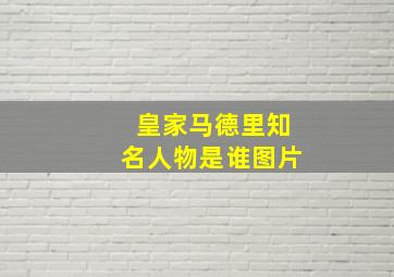 皇家马德里知名人物是谁图片