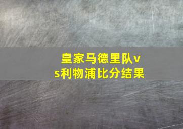 皇家马德里队vs利物浦比分结果