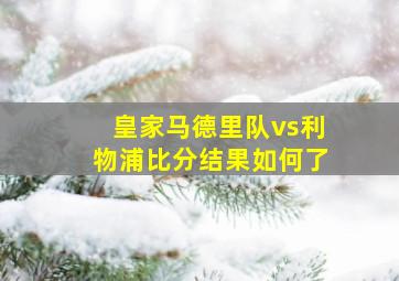 皇家马德里队vs利物浦比分结果如何了