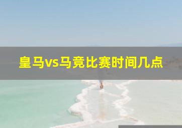 皇马vs马竞比赛时间几点