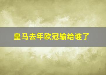 皇马去年欧冠输给谁了